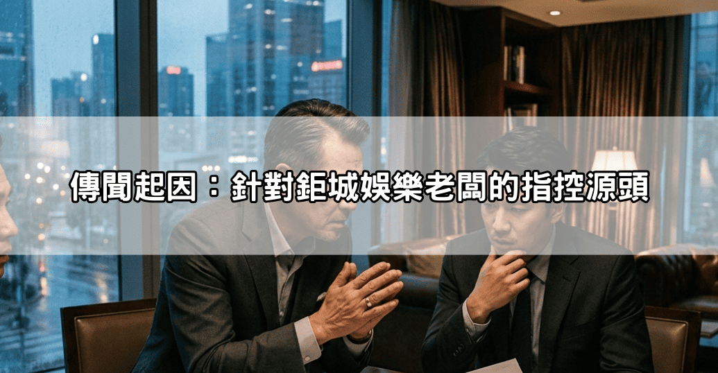 傳聞起因：針對鉅城娛樂老闆的指控源頭